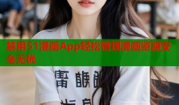 禁用51漫画App轻松管理漫画资源安全无忧