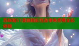 苏妖精51漫画精彩性故事免费看全彩体验