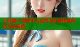 正能量51漫画平台免费追新番畅享精彩互动阅读