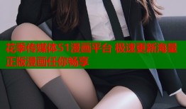 花季传媒体51漫画平台 极速更新海量正版漫画任你畅享