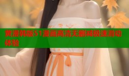 黄漫韩版51漫画高清无删减极速滑动体验