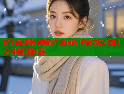 MT管理器破解51漫画VIP高效双窗口文件管理神器