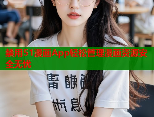 禁用51漫画App轻松管理漫画资源安全无忧