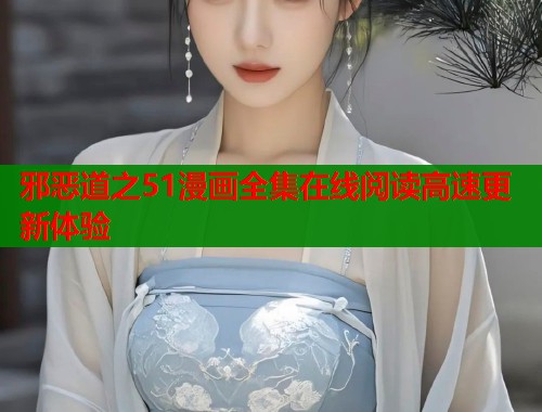 邪恶道之51漫画全集在线阅读高速更新体验