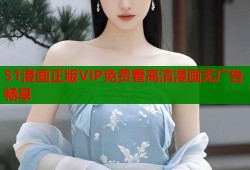 51漫画正版VIP免费看高清漫画无广告畅享