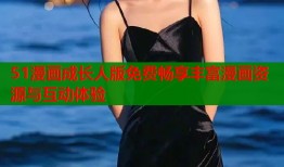 51漫画成长人版免费畅享丰富漫画资源与互动体验