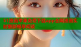 51漫画苹果免费下载app全网漫画实时更新畅享阅读