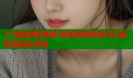 51漫画国际商城 极速漫画阅读与正版资源直达体验