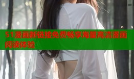 51漫画新链接免费畅享海量高清漫画阅读体验