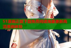 51漫画正版下载免费阅读海量更新高清漫画体验
