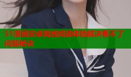 51漫画安卓离线阅读体验解决看不了问题秘诀