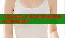 51漫画官网入口限免高清漫画极速更新畅享阅读体验