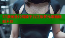 51漫画全片阅读平台正版多元漫画精彩不停