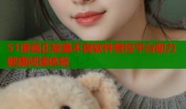 51漫画正能量不良软件管控平台助力健康阅读体验