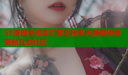 51漫画全版本汇聚正版多元漫画快速更新互动社区