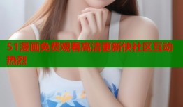51漫画免费观看高清更新快社区互动热烈