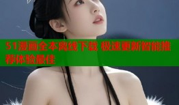 51漫画全本离线下载 极速更新智能推荐体验最佳