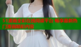 51漫画全彩在线阅读平台 畅享最新热门漫画精彩内容
