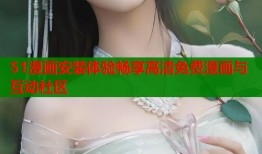 51漫画安装体验畅享高清免费漫画与互动社区