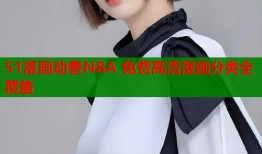 51漫画动看NBA 免费高清漫画分类全覆盖