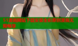 51漫画网站下载安装全彩原创漫画无限畅享