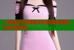 51漫画涩涩板海量免费漫画极速更新互动阅读体验