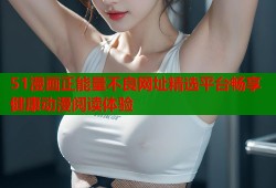 51漫画正能量不良网址精选平台畅享健康动漫阅读体验