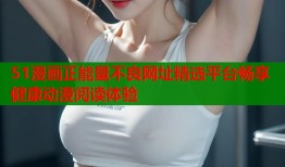 51漫画正能量不良网址精选平台畅享健康动漫阅读体验