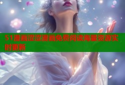 51漫画涩涩漫画免费阅读海量资源实时更新