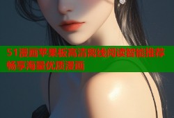 51漫画苹果板高清离线阅读智能推荐畅享海量优质漫画