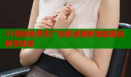 51漫画免费无广告极速更新海量漫画畅享阅读