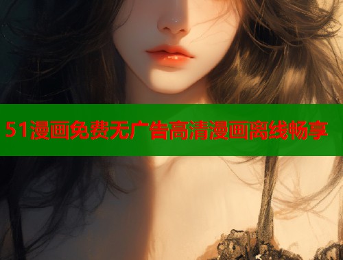 51漫画免费无广告高清漫画离线畅享