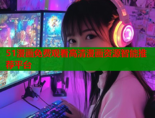 51漫画免费观看高清漫画资源智能推荐平台