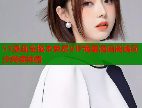 51漫画全版本免费VIP海量漫画离线同步阅读神器