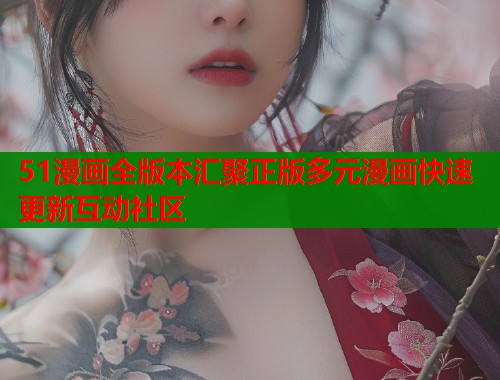 51漫画全版本汇聚正版多元漫画快速更新互动社区