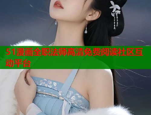 51漫画全职法师高清免费阅读社区互动平台