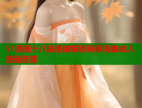 51漫画十八禁漫破解版畅享海量成人漫画资源