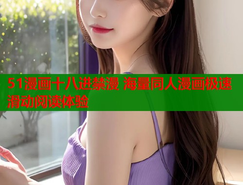 51漫画十八进禁漫 海量同人漫画极速滑动阅读体验