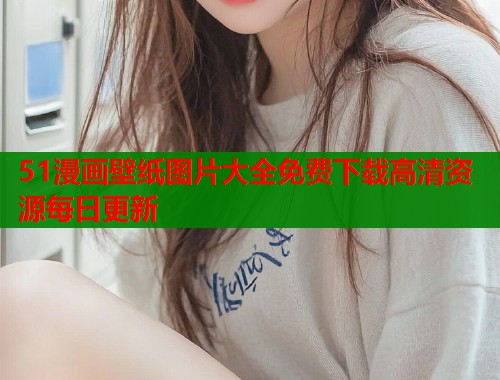 51漫画壁纸图片大全免费下载高清资源每日更新
