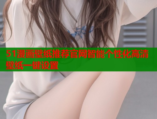 51漫画壁纸推荐官网智能个性化高清壁纸一键设置