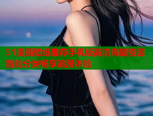 51漫画壁纸推荐手机版高清海量资源智能分类畅享追漫体验