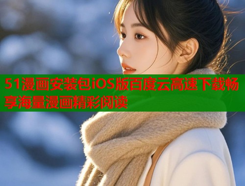 51漫画安装包iOS版百度云高速下载畅享海量漫画精彩阅读