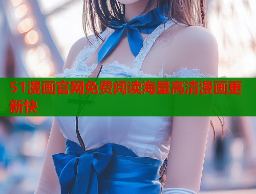 51漫画官网免费阅读海量高清漫画更新快