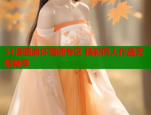51漫画崩坏画师专区 精彩同人作品无限畅享