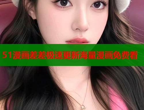51漫画差差极速更新海量漫画免费看