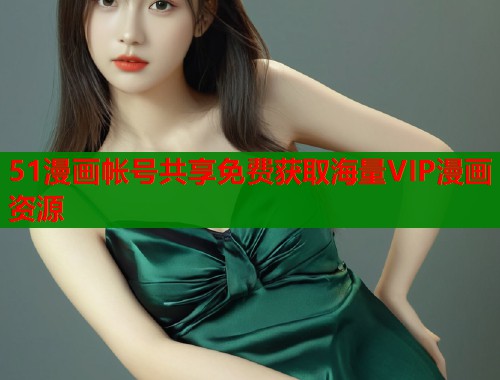 51漫画帐号共享免费获取海量VIP漫画资源