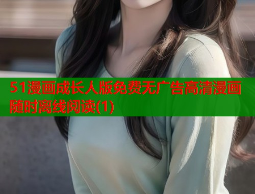 51漫画成长人版免费无广告高清漫画随时离线阅读(1)