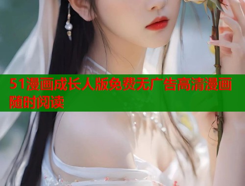 51漫画成长人版免费无广告高清漫画随时阅读