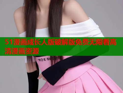 51漫画成长人版破解版免费无限看高清漫画资源