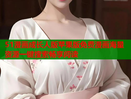 51漫画成长人版苹果版免费漫画海量资源一键搜索畅享阅读